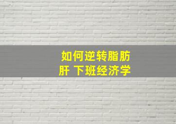 如何逆转脂肪肝 下班经济学